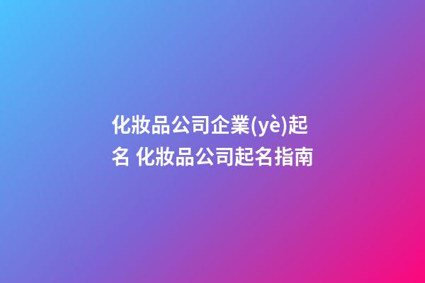 化妝品公司企業(yè)起名 化妝品公司起名指南-第1張-公司起名-玄機(jī)派